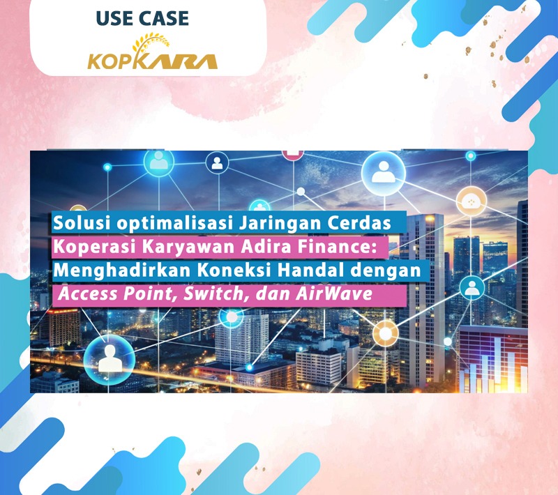 Solusi optimalisasi Jaringan Cerdas  Koperasi Karyawan Adira Finance:  Menghadirkan Koneksi Handal dengan  Access Point, Switch, dan AirWave