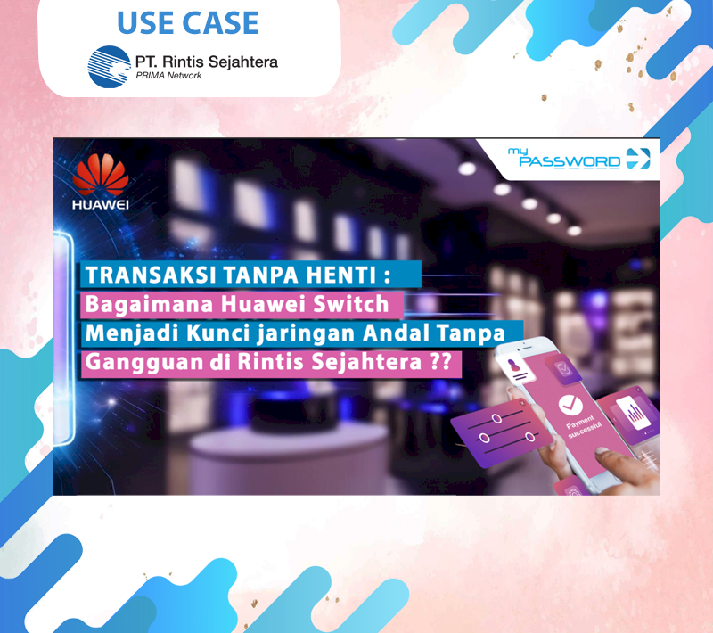 Transaksi Tanpa Henti: Bagaimana Huawei Switch Mendukung Jaringan Andal PT Rintis Sejahtera