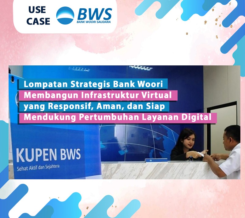 Lompatan Strategis Bank Woori Membangun Infrastruktur Virtual  yang Responsif, Aman, dan Siap  Mendukung Pertumbuhan Layanan Digital